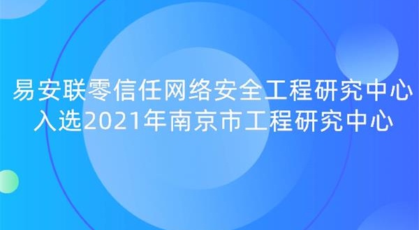 易安联零信任网络安全工程研究中心入选2021年南京市工程研究中心